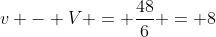 v - V = \frac{48}{6} = 8