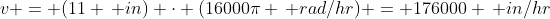 v = (11 \, in) \cdot (16000\pi \, rad/hr) = 176000 \, in/hr