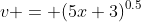v = (5x+3)^{0.5}