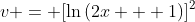 v = [\ln{(2x + 1)}]^2