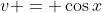 v = \cos{x}
