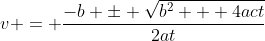 v = \frac{-b \pm \sqrt{b^2 + 4act}}{2at}