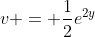 v = \frac{1}{2}e^{2y}