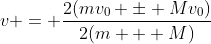 v = \frac{2(mv_0 \pm Mv_0)}{2(m + M)}