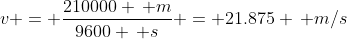 v = \frac{210000 \, m}{9600 \, s} = 21.875 \, m/s