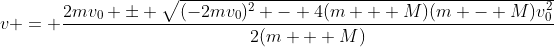 v = \frac{2mv_0 \pm \sqrt{(-2mv_0)^2 - 4(m + M)(m - M)v_0^2}}{2(m + M)}