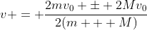 v = \frac{2mv_0 \pm 2Mv_0}{2(m + M)}
