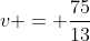 v = \frac{75}{13}