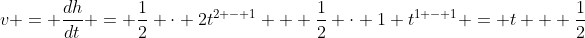 v = \frac{dh}{dt} = \frac{1}{2} \cdot 2t^{2 - 1} + \frac{1}{2} \cdot 1 t^{1 - 1} = t + \frac{1}{2}
