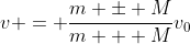v = \frac{m \pm M}{m + M}v_0
