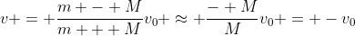 v = \frac{m - M}{m + M}v_0 \approx \frac{- M}{M}v_0 = -v_0