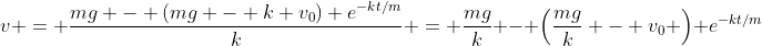 v = \frac{mg - (mg - k v_0) e^{-kt/m}}{k} = \frac{mg}{k} - \left(\frac{mg}{k} - v_0 \right) e^{-kt/m}