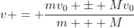 v = \frac{mv_0 \pm Mv_0}{m + M}