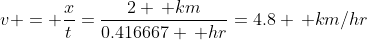 v = \frac{x}{t}=\frac{2 \, km}{0.416667 \, hr}=4.8 \, km/hr
