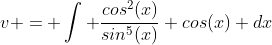 v = \int \frac{cos^2(x)}{sin^5(x)} cos(x) dx