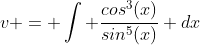 v = \int \frac{cos^3(x)}{sin^5(x)} dx