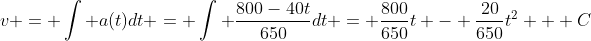 v = \int a(t)dt = \int \frac{800-40t}{650}dt = \frac{800}{650}t - \frac{20}{650}t^2 + C