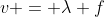 v = \lambda f