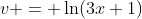 v = \ln(3x+1)