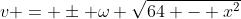 v = \pm \omega \sqrt{64 - x^2}
