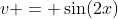 v = \sin(2x)
