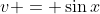 v = \sin{x}