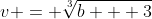 v = \sqrt[3]{b + 3}