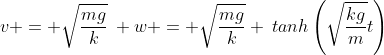 v = \sqrt{\frac{mg}{k}}\: w = \sqrt{\frac{mg}{k}} \:tanh\left(\sqrt{\frac{kg}{m}}t\right)
