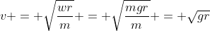 v = \sqrt{\frac{wr}{m}} = \sqrt{\frac{mgr}{m}} = \sqrt{gr}
