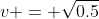 v = \sqrt{0.5}
