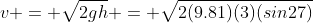 v = \sqrt{2gh} = \sqrt{2(9.81)(3)(sin27)}