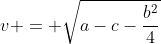 v = \sqrt{a-c-\frac{b^{2}}{4}}