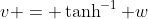 v = \tanh^{-1} w