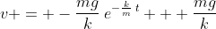 v = -\frac{mg}{k}\:e^{-\frac{k}{m}\:t} + \frac{mg}{k}
