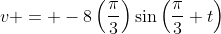 v = -8\left(\frac{\pi}{3}\right)\sin\left(\frac{\pi}{3} t\right)