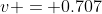 v = 0.707