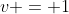 v = 1