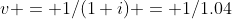 v = 1/(1+i) = 1/1.04