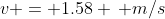 v = 1.58 \, m/s