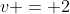 v = 2