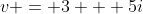 v = 3 + 5i