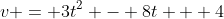 v = 3t^2 - 8t + 4
