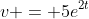 v = 5e^{2t}