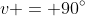 v = 90^\circ
