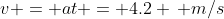 v = at = 4.2 \, m/s