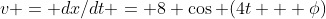 v = dx/dt = 8 \cos (4t + \phi)