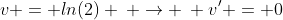 v = ln(2) \: \rightarrow \: v' = 0