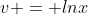 v = lnx