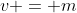 v = m