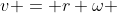 v = r \omega 